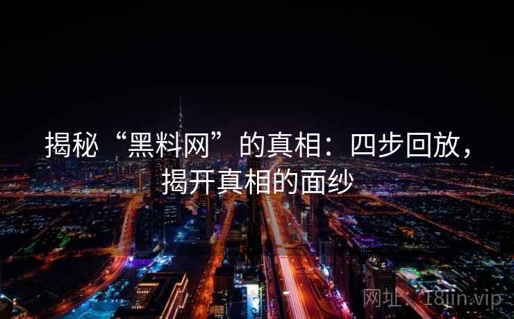 揭秘“黑料网”的真相：四步回放，揭开真相的面纱