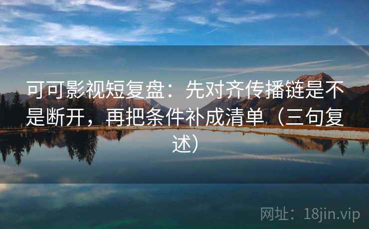 可可影视短复盘：先对齐传播链是不是断开，再把条件补成清单（三句复述）