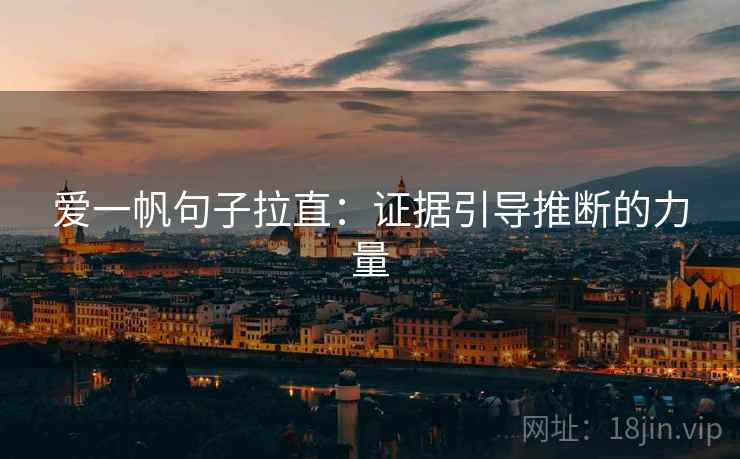 爱一帆句子拉直:证据引导推断的力量 爱一帆句子拉直:证据引导推断的力量