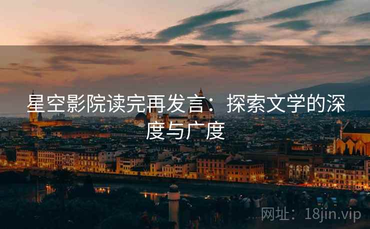 星空影院读完再发言:探索文学的深度与广度 星空影院读完再发言:探索文学的深度与广度
