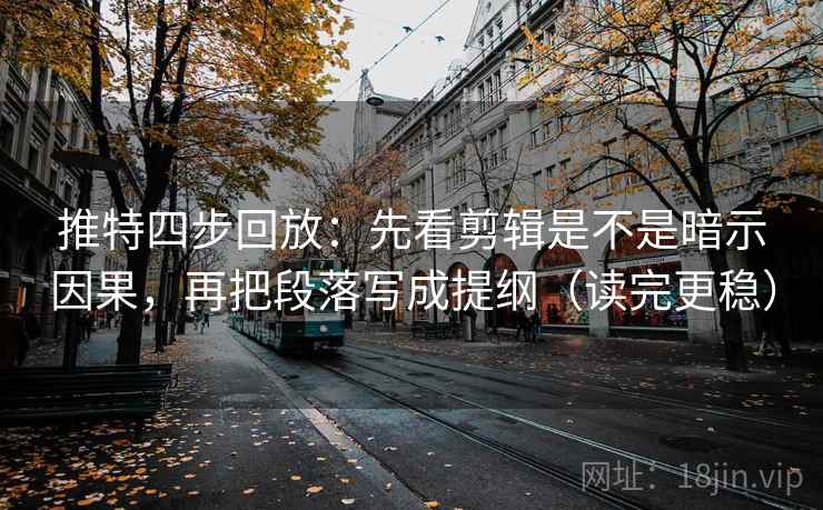 推特四步回放:先看剪辑是不是暗示因果,再把段落写成提纲(读完更稳) 推特四步回放:先看剪辑是不是暗示因果,再把段落写成提纲(读完更稳)
