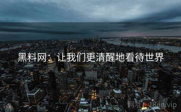 黑料网:让我们更清醒地看待世界 黑料网:让我们更清醒地看待世界