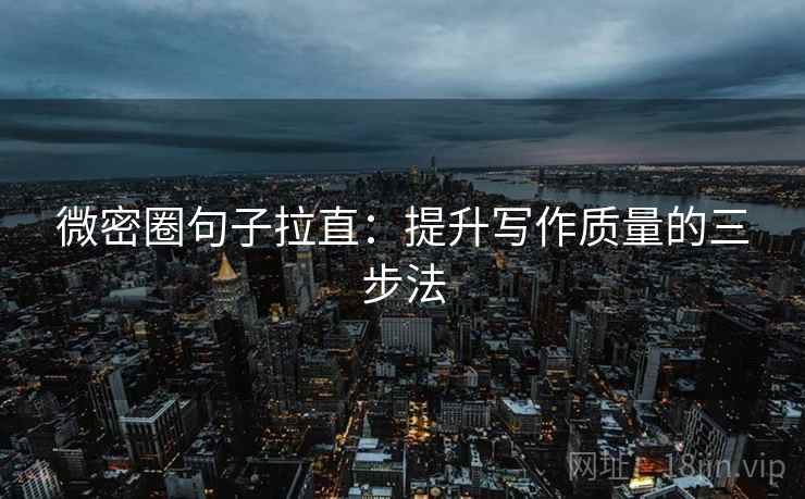 微密圈句子拉直:提升写作质量的三步法 微密圈句子拉直:提升写作质量的三步法