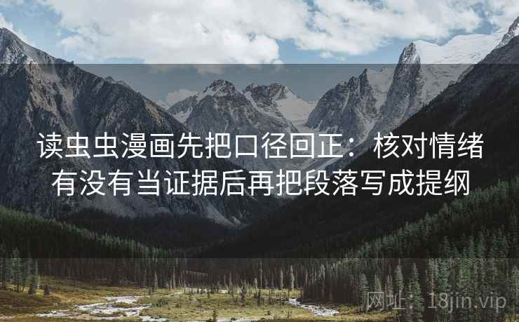 读虫虫漫画先把口径回正:核对情绪有没有当证据后再把段落写成提纲 读虫虫漫画先把口径回正:核对情绪有没有当证据后再把段落写成提纲