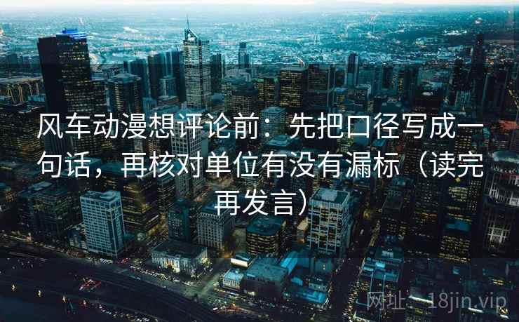 风车动漫想评论前:先把口径写成一句话,再核对单位有没有漏标(读完再发言) 风车动漫想评论前:先把口径写成一句话,再核对单位有没有漏标(读完再发言)