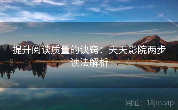 提升阅读质量的诀窍：天天影院两步读法解析
