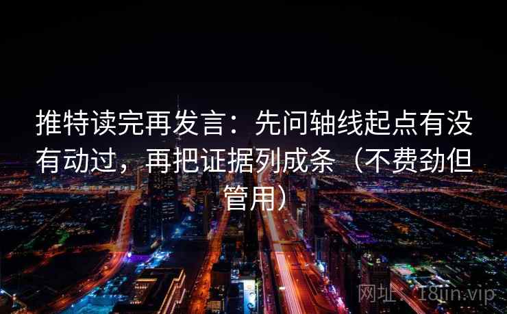 推特读完再发言:先问轴线起点有没有动过,再把证据列成条(不费劲但管用) 推特读完再发言:先问轴线起点有没有动过,再把证据列成条(不费劲但管用)