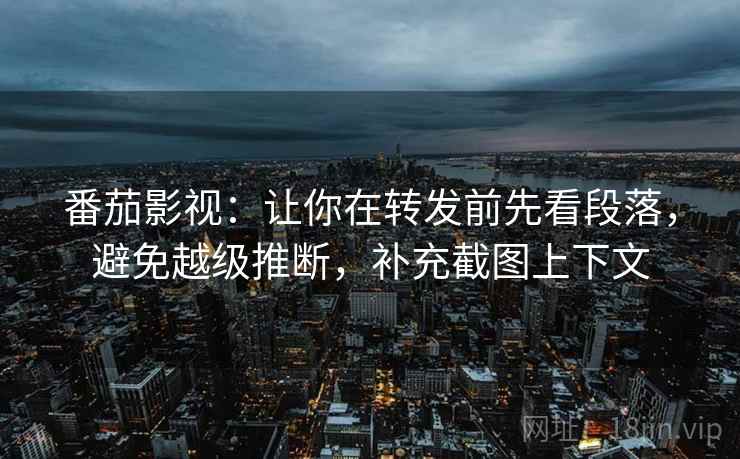 番茄影视:让你在转发前先看段落,避免越级推断,补充截图上下文 番茄影视:让你在转发前先看段落,避免越级推断,补充截图上下文