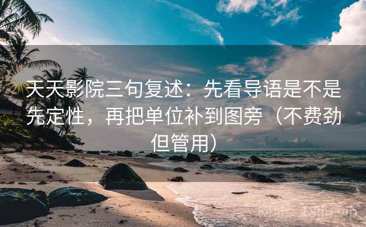 天天影院三句复述:先看导语是不是先定性,再把单位补到图旁(不费劲但管用) 天天影院三句复述:先看导语是不是先定性,再把单位补到图旁(不费劲但管用)