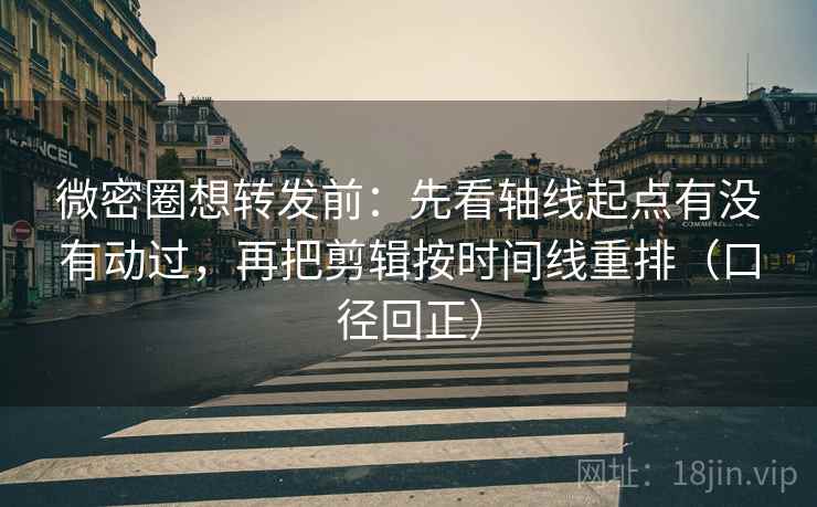 微密圈想转发前:先看轴线起点有没有动过,再把剪辑按时间线重排(口径回正) 微密圈想转发前:先看轴线起点有没有动过,再把剪辑按时间线重排(口径回正)