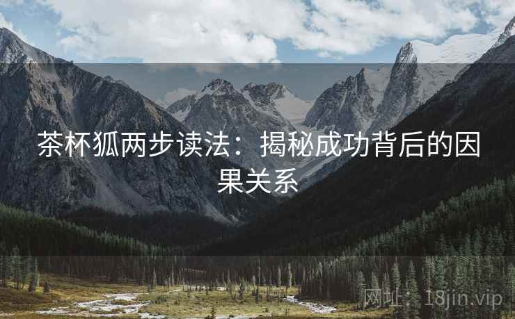 茶杯狐两步读法:揭秘成功背后的因果关系 茶杯狐两步读法:揭秘成功背后的因果关系