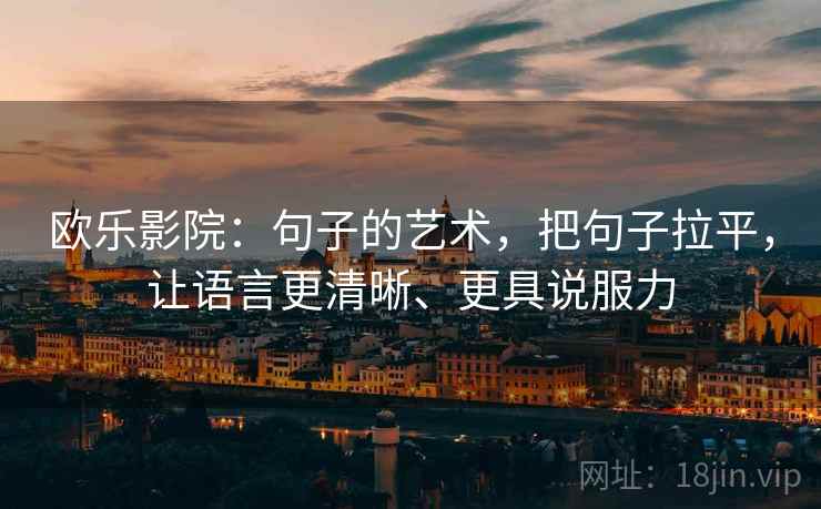 欧乐影院:句子的艺术,把句子拉平,让语言更清晰、更具说服力 欧乐影院:句子的艺术,把句子拉平,让语言更清晰、更具说服力