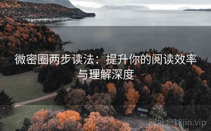 微密圈两步读法:提升你的阅读效率与理解深度 微密圈两步读法:提升你的阅读效率与理解深度