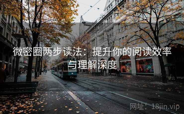 微密圈两步读法:提升你的阅读效率与理解深度 微密圈两步读法:提升你的阅读效率与理解深度