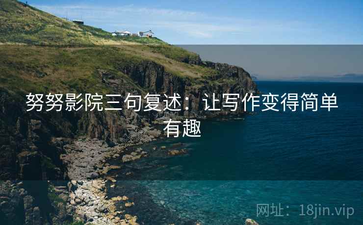努努影院三句复述:让写作变得简单有趣 努努影院三句复述:让写作变得简单有趣