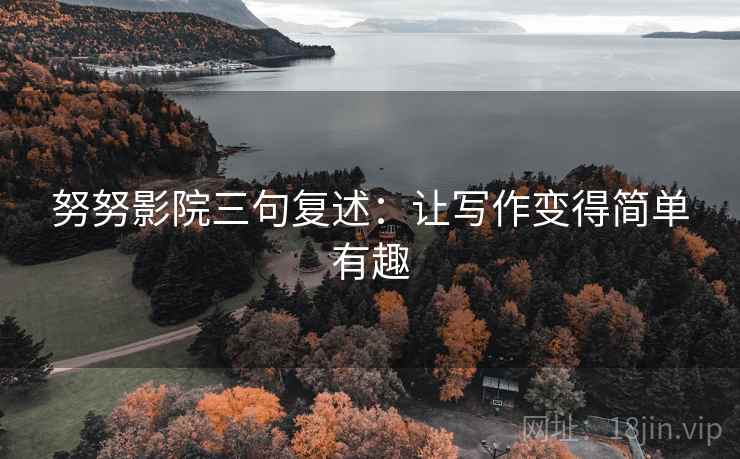 努努影院三句复述:让写作变得简单有趣 努努影院三句复述:让写作变得简单有趣